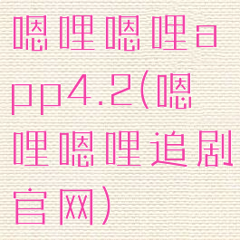嗯哩嗯哩app4.2(嗯哩嗯哩追剧官网)
