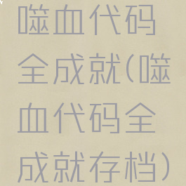 噬血代码全成就(噬血代码全成就存档)