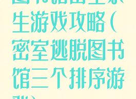 图书馆密室求生游戏攻略(密室逃脱图书馆三个排序游戏)