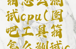 图吧工具箱怎么测试cpu(图吧工具箱怎么测试cpu稳定性)