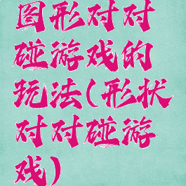 图形对对碰游戏的玩法(形状对对碰游戏)