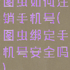 图虫如何注销手机号(图虫绑定手机号安全吗)