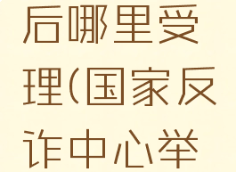 国家反诈中心举报后哪里受理(国家反诈中心举报多长时间受理)