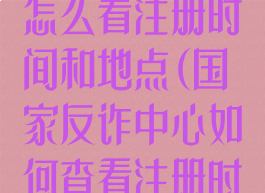 国家反诈中心怎么看注册时间和地点(国家反诈中心如何查看注册时间)