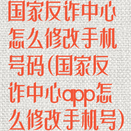 国家反诈中心怎么修改手机号码(国家反诈中心app怎么修改手机号)