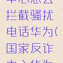 国家反诈中心怎么拦截骚扰电话华为(国家反诈中心华为手机)