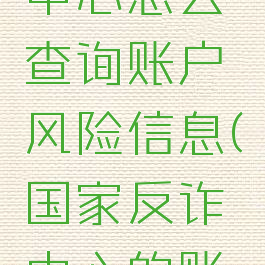 国家反诈中心怎么查询账户风险信息(国家反诈中心的账号怎么看)