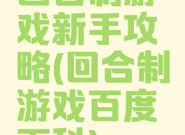 回合制游戏新手攻略(回合制游戏百度百科)