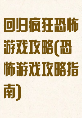 回归疯狂恐怖游戏攻略(恐怖游戏攻略指南)