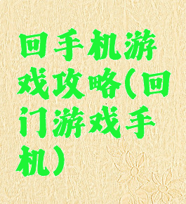 回手机游戏攻略(回门游戏手机)