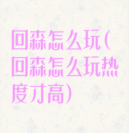 回森怎么玩(回森怎么玩热度才高)