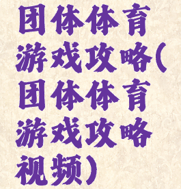 团体体育游戏攻略(团体体育游戏攻略视频)