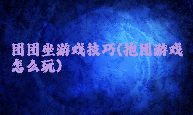 团团坐游戏技巧(抱团游戏怎么玩)