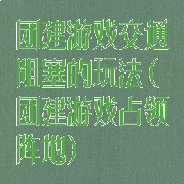 团建游戏交通阻塞的玩法(团建游戏占领阵地)