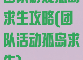 团队游戏孤岛求生攻略(团队活动孤岛求生)