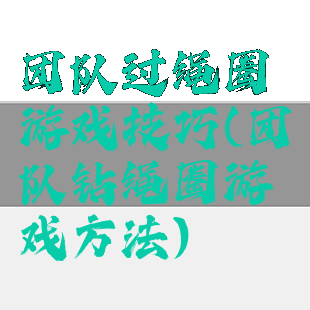 团队过绳圈游戏技巧(团队钻绳圈游戏方法)