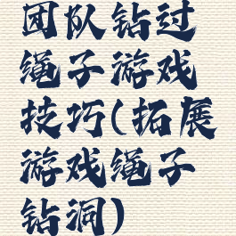 团队钻过绳子游戏技巧(拓展游戏绳子钻洞)