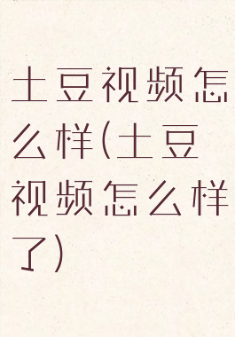 土豆视频怎么样(土豆视频怎么样了)