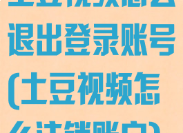 土豆视频怎么退出登录账号(土豆视频怎么注销账户)