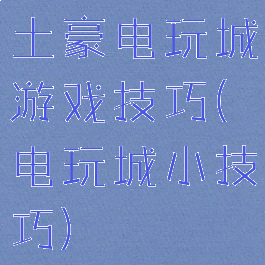 土豪电玩城游戏技巧(电玩城小技巧)