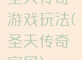 圣天传奇游戏玩法(圣天传奇官网)