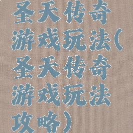 圣天传奇游戏玩法(圣天传奇游戏玩法攻略)