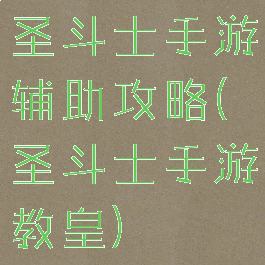 圣斗士手游辅助攻略(圣斗士手游教皇)