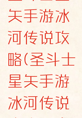 圣斗士星矢手游冰河传说攻略(圣斗士星矢手游冰河传说攻略图文)