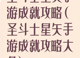 圣斗士星矢手游成就攻略(圣斗士星矢手游成就攻略大全)