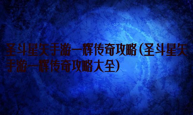 圣斗星矢手游一辉传奇攻略(圣斗星矢手游一辉传奇攻略大全)