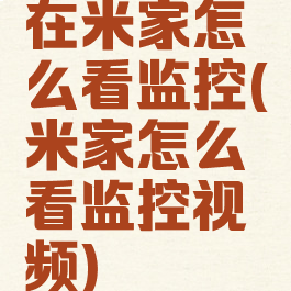 在米家怎么看监控(米家怎么看监控视频)