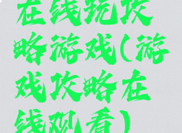 在线玩攻略游戏(游戏攻略在线观看)