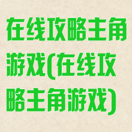 在线攻略主角游戏(在线攻略主角游戏)