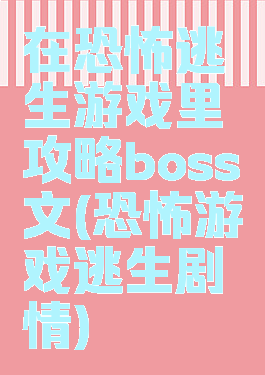 在恐怖逃生游戏里攻略boss文(恐怖游戏逃生剧情)