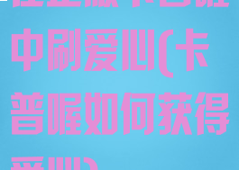 在正版卡普喔中刷爱心(卡普喔如何获得爱心)