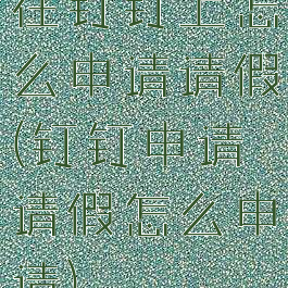 在钉钉上怎么申请请假(钉钉申请请假怎么申请)
