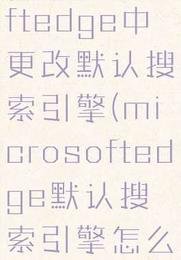在microsoftedge中更改默认搜索引擎(microsoftedge默认搜索引擎怎么改)