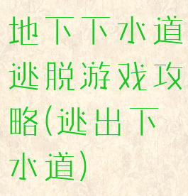地下下水道逃脱游戏攻略(逃出下水道)
