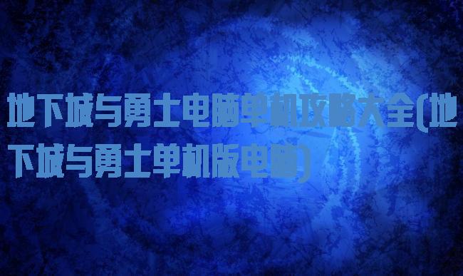 地下城与勇士电脑单机攻略大全(地下城与勇士单机版电脑)
