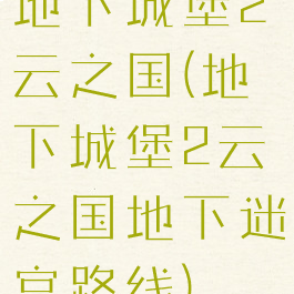 地下城堡2云之国(地下城堡2云之国地下迷宫路线)