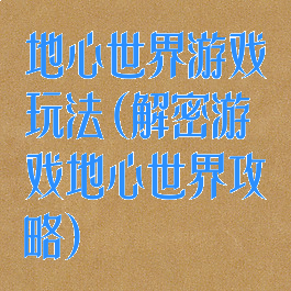 地心世界游戏玩法(解密游戏地心世界攻略)