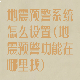 地震预警系统怎么设置(地震预警功能在哪里找)