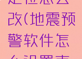 地震预警定位怎么改(地震预警软件怎么设置声音)