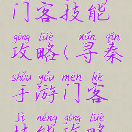 寻秦手游门客技能攻略(寻秦手游门客技能攻略视频)