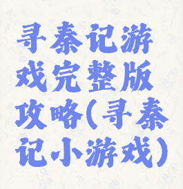 寻秦记游戏完整版攻略(寻秦记小游戏)