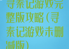 寻秦记游戏完整版攻略(寻秦记游戏未删减版)