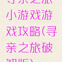 寻亲之旅小游戏游戏攻略(寻亲之旅破解版)