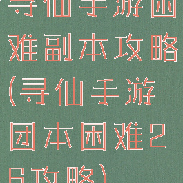 寻仙手游困难副本攻略(寻仙手游团本困难26攻略)
