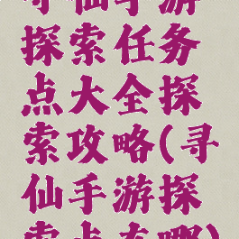 寻仙手游探索任务点大全探索攻略(寻仙手游探索点在哪)
