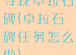 寻找卓拉石碑(卓拉石碑任务怎么做)
